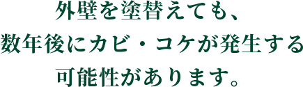 外壁を塗替えても、 数年後にカビ・コケが発生する可能性があります。